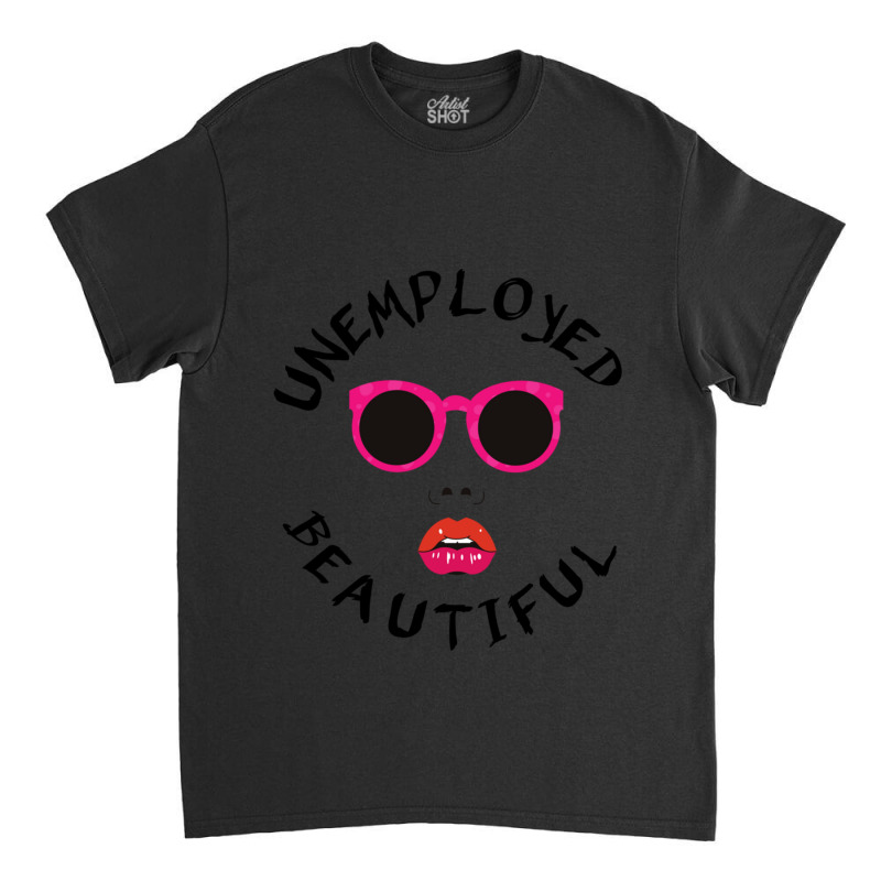 Unemployed And Beautiful     (1) Classic T-shirt | Artistshot