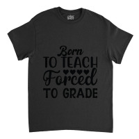 Born To Teach Forced To Grade  One Lucky Math Teacher Classic T-shirt | Artistshot