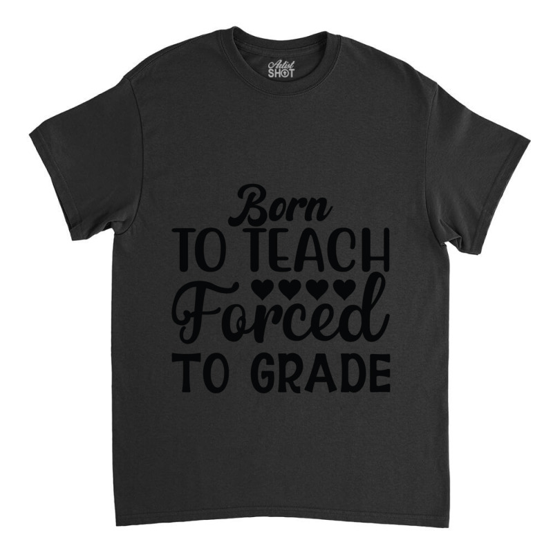 Born To Teach Forced To Grade  One Lucky Math Teacher Classic T-shirt by AMYBROKER | Artistshot