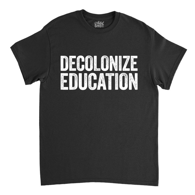 Decolonize Education History Teacher Educator Gift Classic T-shirt | Artistshot