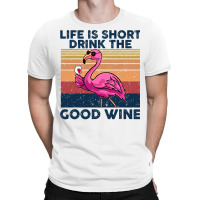 Flamingo Tropical Life Is Short Drink The Good Wine Flamingo Drink Win T-shirt | Artistshot