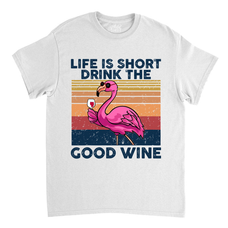 Flamingo Tropical Life Is Short Drink The Good Wine Flamingo Drink Win Classic T-shirt by coolquirrell | Artistshot