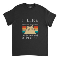 I Like American Shorthair And Maybe 3 People Classic T-shirt | Artistshot