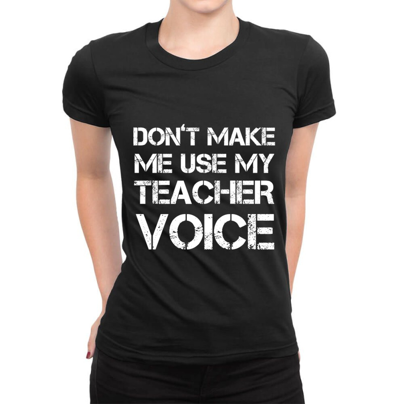 Dont Make Me Use My Teacher Voice! Ladies Fitted T-Shirt by seifertmurryq3jmxs | Artistshot