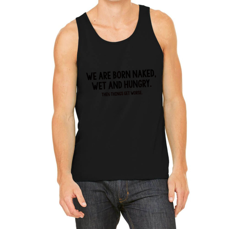 We Are Born Naked, Wet And Hungry Tank Top | Artistshot