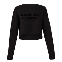 We Are Born Naked, Wet And Hungry Cropped Sweater | Artistshot