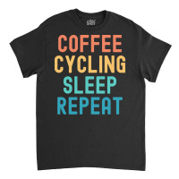 Coffee Cycling Sleep Repeat T  Shirt Coffee Cycling Sleep Repeat   Fun Classic T-shirt | Artistshot