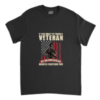 If You Want To Thank A Veteran Be An American Worth Fighting For Classic T-shirt | Artistshot