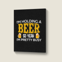 I'm Holding A Beer So Yeah I'm Pretty Busy Portrait Canvas Print | Artistshot