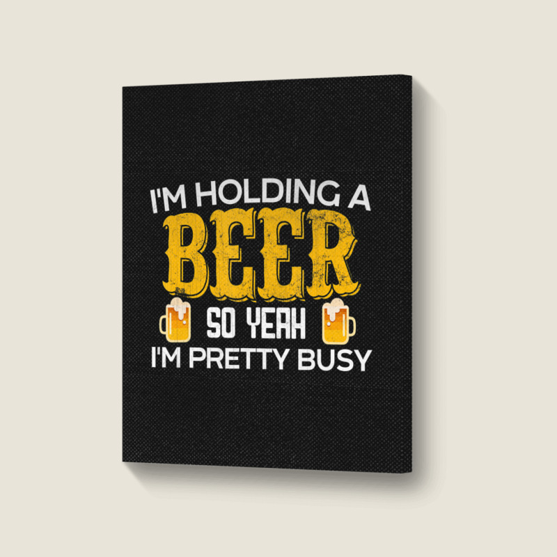 I'm Holding A Beer So Yeah I'm Pretty Busy Portrait Canvas Print | Artistshot