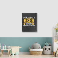 I'm Holding A Beer So Yeah I'm Pretty Busy Portrait Canvas Print | Artistshot