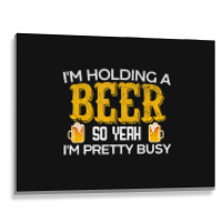 I'm Holding A Beer So Yeah I'm Pretty Busy Metal Print Horizontal | Artistshot