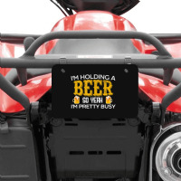 I'm Holding A Beer So Yeah I'm Pretty Busy Atv License Plate | Artistshot