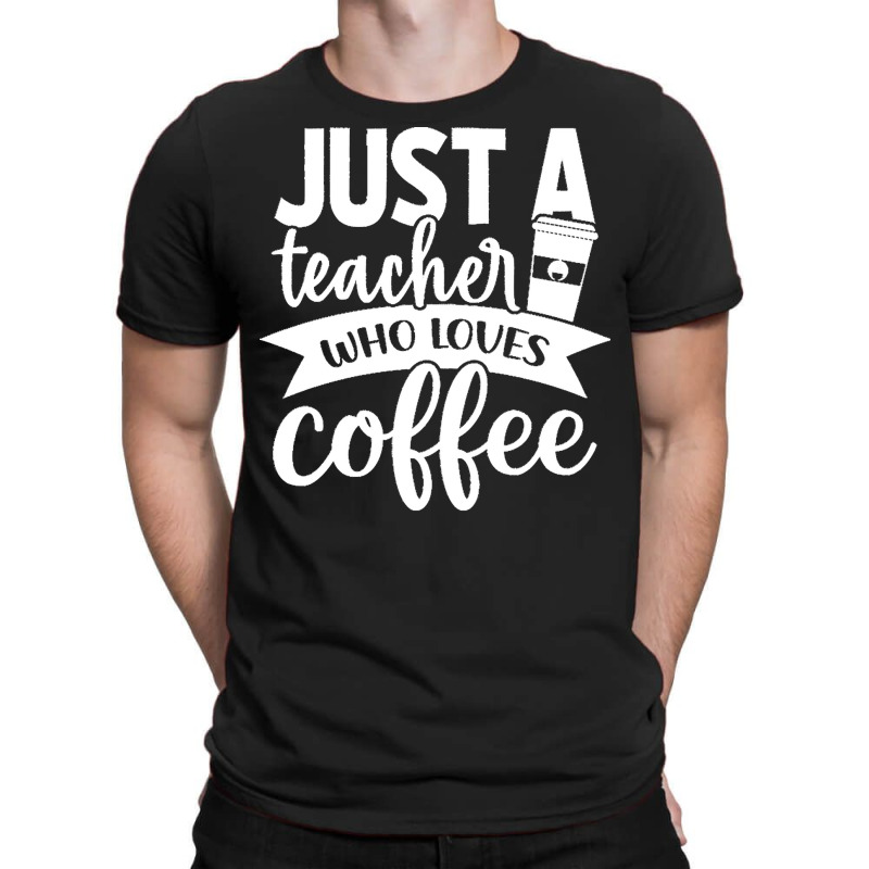 Coffee T  Shirt Just A Teacher Who Loves Coffee   Coffee Lover T  Shir T-shirt | Artistshot