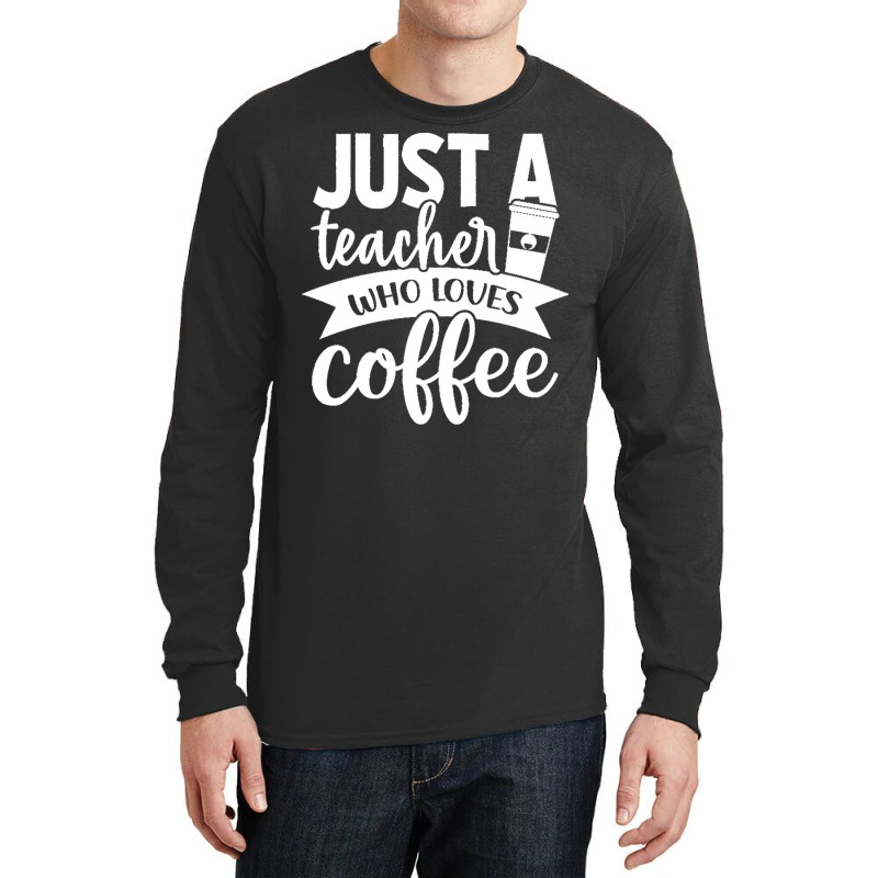 Coffee T  Shirt Just A Teacher Who Loves Coffee   Coffee Lover T  Shir Long Sleeve Shirts | Artistshot