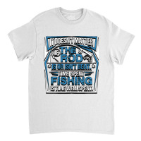 Fishing It Doesnt Matter If The Rod Is Or Isnt Bent Time Spet Fishing  Classic T-shirt | Artistshot