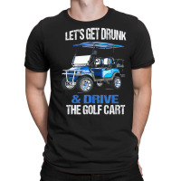 Let's Get Drunk And Drive The Golf Cart T-shirt | Artistshot