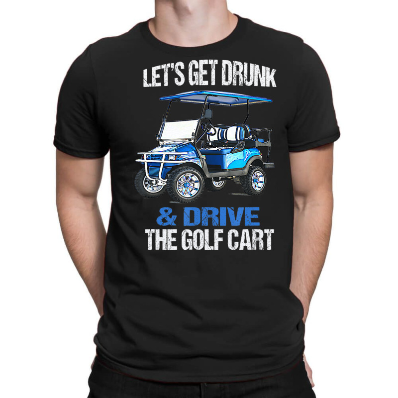 Let's Get Drunk And Drive The Golf Cart T-Shirt by cm-arts | Artistshot