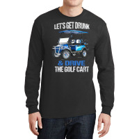 Let's Get Drunk And Drive The Golf Cart Long Sleeve Shirts | Artistshot