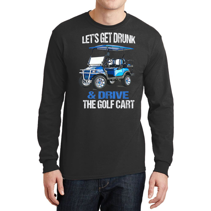 Let's Get Drunk And Drive The Golf Cart Long Sleeve Shirts by cm-arts | Artistshot