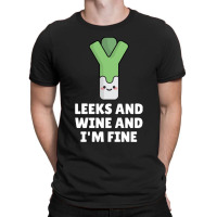 Leeks Leeks And Wine And I' M Fine T-shirt | Artistshot