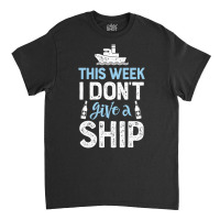 This Week I Don't Give A Ship Cruise Trip Vacation Classic T-shirt | Artistshot