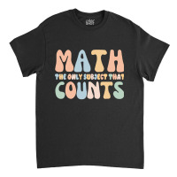 Math The Only Subject That Counts Funny Math Teachers Classic T-shirt | Artistshot