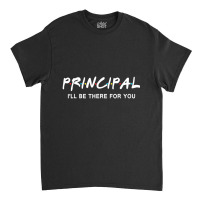 Principal I'll Be There For You Back To School Classic T-shirt | Artistshot