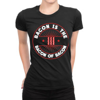 Bacon Is The Bacon Of Bacon   Bbq Barbecue Breakfast Bacon T Shirt Ladies Fitted T-shirt | Artistshot