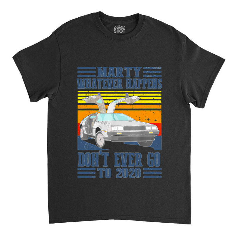 Marty Dont Ever Go To 2020 Classic T-shirt | Artistshot