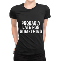 Probably Late For Something Always Late Ladies Fitted T-shirt | Artistshot