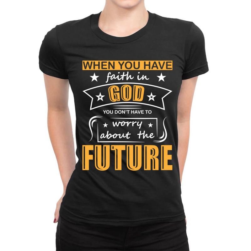 When You Have Faith In God You Don_t Have To Worry About The Future Ladies Fitted T-Shirt by DAVIDCROWDER | Artistshot