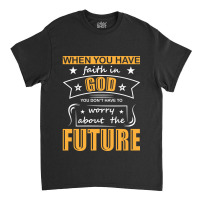 When You Have Faith In God You Don_t Have To Worry About The Future Classic T-shirt | Artistshot