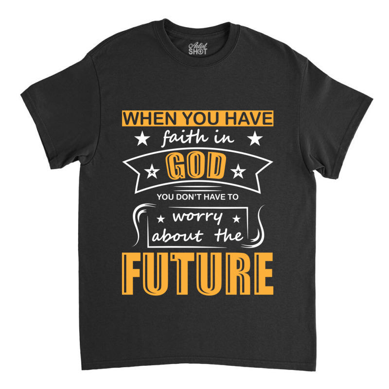 When You Have Faith In God You Don_t Have To Worry About The Future Classic T-shirt by DAVIDCROWDER | Artistshot