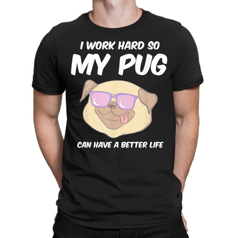 Funny I Work Hard So My Pug Can Have A Better Life Gag Gift T Shirt T-shirt | Artistshot