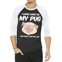 Funny I Work Hard So My Pug Can Have A Better Life Gag Gift T Shirt 3/4 Sleeve Shirt | Artistshot