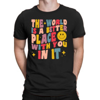 The World Is A Better Place With You In It Positive Motivate T-shirt | Artistshot