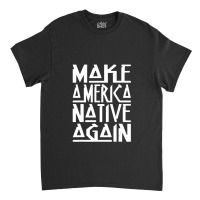 Make America Native Again Political 1 Classic T-shirt | Artistshot