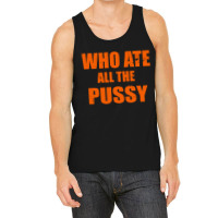 Who Ate All The Pussy Funny Cool For Popular Quote Tank Top | Artistshot