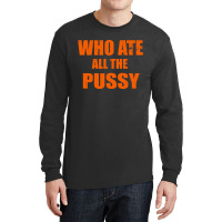 Who Ate All The Pussy Funny Cool For Popular Quote Long Sleeve Shirts | Artistshot