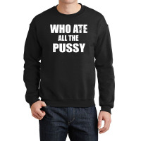 Who Ate All The Pussy Funny Crewneck Sweatshirt | Artistshot