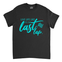 Car Racing Quote Live Life Like It's The Last Lap Racetrack Classic T-shirt | Artistshot