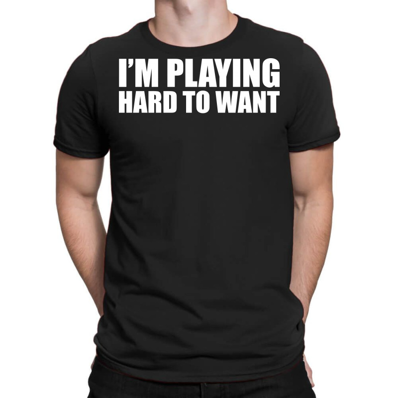 Im Playing Hard To Want T Shirt Textual Tees New T-shirt | Artistshot