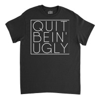 Quit Bein' Ugly Southern Manners Mama Saying Quit Being Ugly Premium T Classic T-shirt | Artistshot