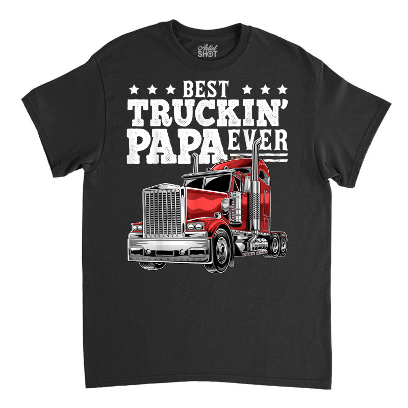 Mens Best Truckin Papa Ever Big Rig Trucker Father's Day Gift Men T Sh Classic T-shirt by cm-arts | Artistshot