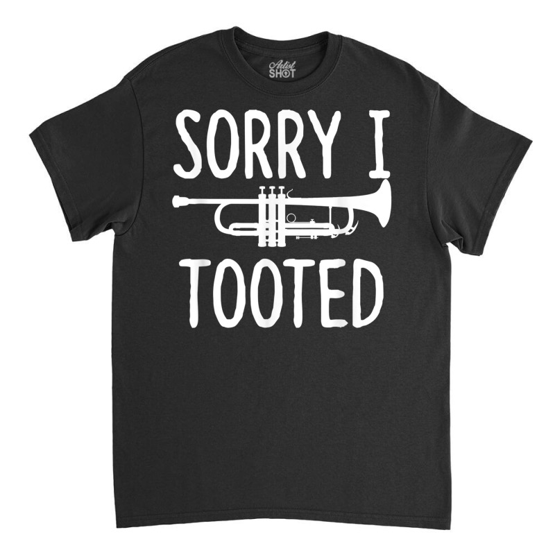 Sorry I Tooted   Trumpet Shirt For Trumpet Player Classic T-shirt | Artistshot