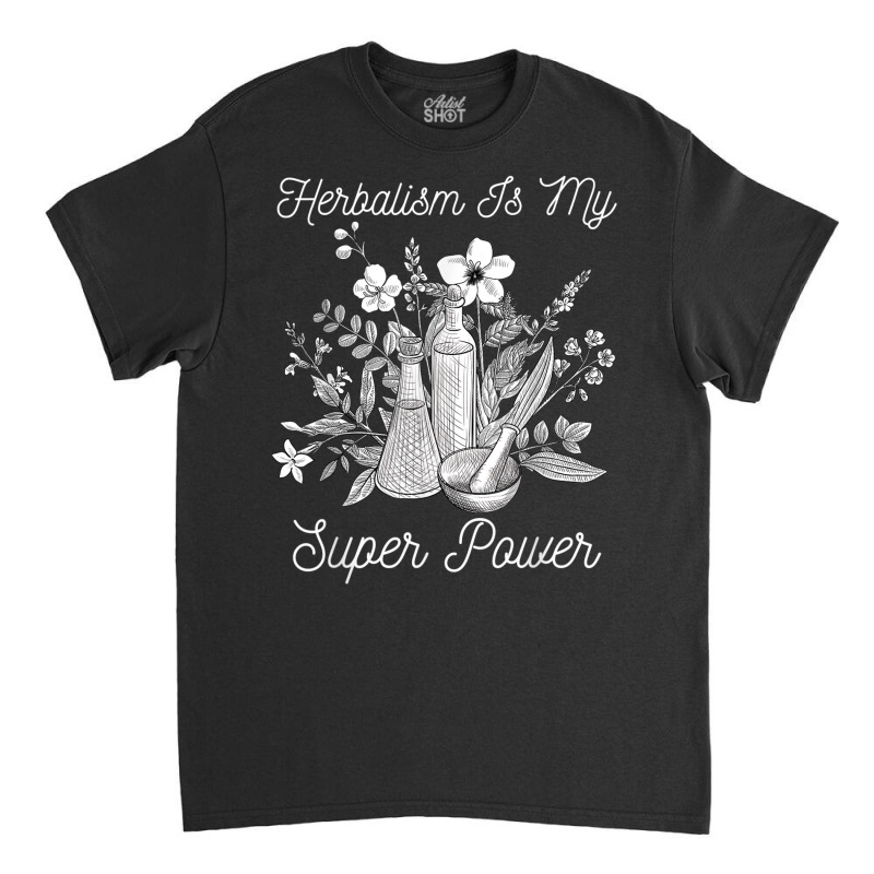 Herbalism Is My Super Power Herbal Medicine Herbalist T Shirt Classic T-shirt by cm-arts | Artistshot