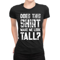 Does This Shirt Make Me Look Tall Funny Short People Joke T Shirt Ladies Fitted T-shirt | Artistshot