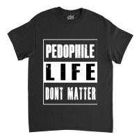 Pedophiles Life Dont Matter Classic T-shirt | Artistshot