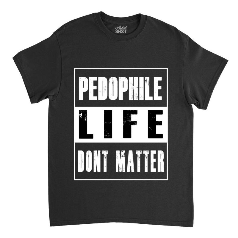 Pedophiles Life Dont Matter Classic T-shirt by cm-arts | Artistshot